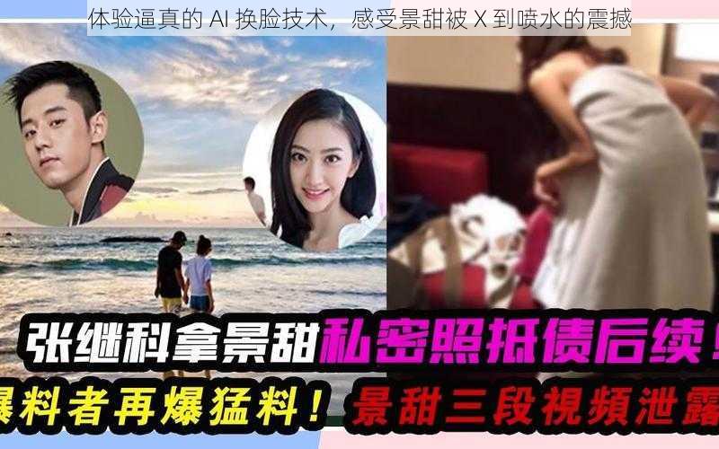 体验逼真的 AI 换脸技术，感受景甜被 X 到喷水的震撼