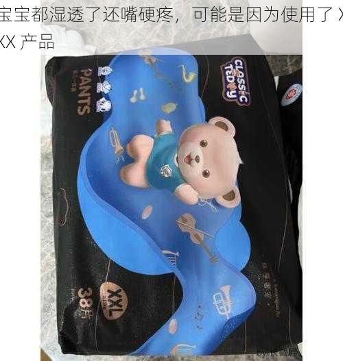 宝宝都湿透了还嘴硬疼，可能是因为使用了 XXX 产品