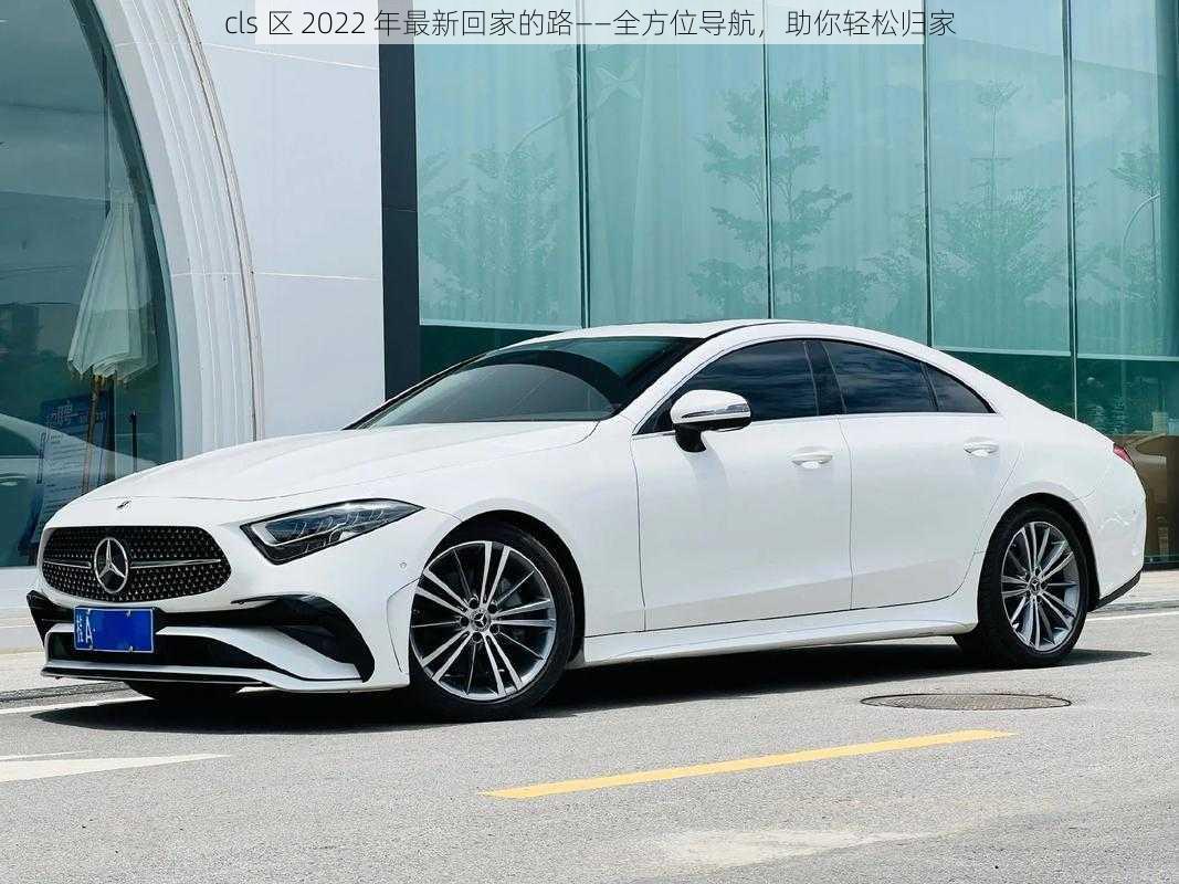 cls 区 2022 年最新回家的路——全方位导航，助你轻松归家