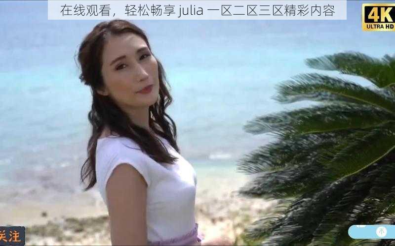 在线观看，轻松畅享 julia 一区二区三区精彩内容