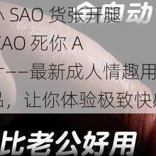 小 SAO 货张开腿 CAO 死你 A 片——最新成人情趣用品，让你体验极致快感