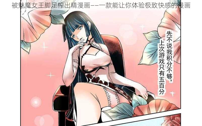 被魅魔女王脚足榨出精漫画——一款能让你体验极致快感的漫画