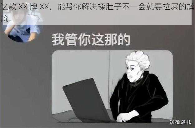 这款 XX 牌 XX，能帮你解决揉肚子不一会就要拉屎的尴尬