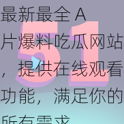 最新最全 A 片爆料吃瓜网站，提供在线观看功能，满足你的所有需求