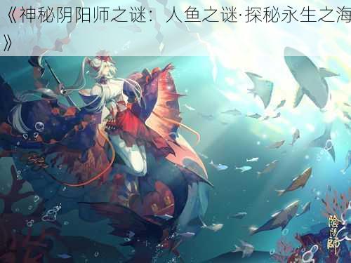 《神秘阴阳师之谜：人鱼之谜·探秘永生之海》