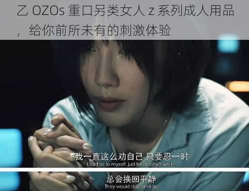 乙 OZOs 重口另类女人 z 系列成人用品，给你前所未有的刺激体验