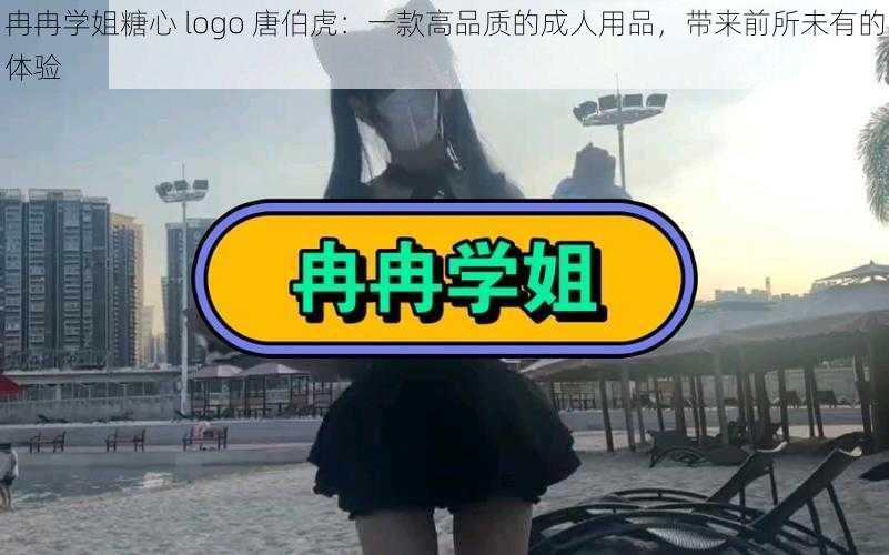 冉冉学姐糖心 logo 唐伯虎：一款高品质的成人用品，带来前所未有的体验