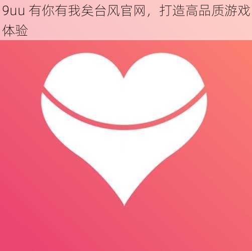 9uu 有你有我矣台风官网，打造高品质游戏体验