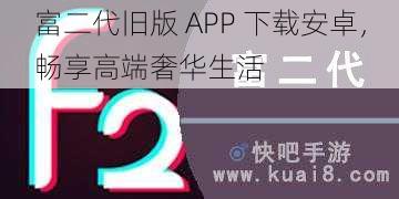 富二代旧版 APP 下载安卓，畅享高端奢华生活