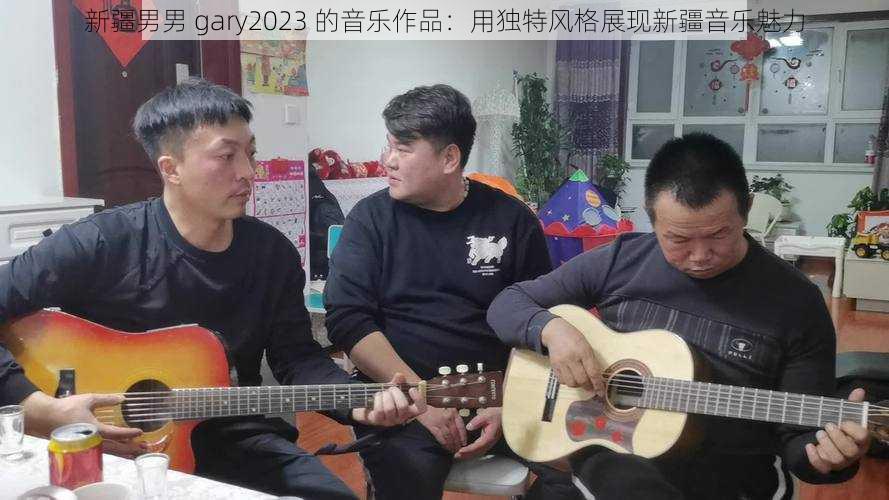 新疆男男 gary2023 的音乐作品：用独特风格展现新疆音乐魅力