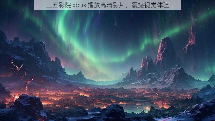 三五影院 xbox 播放高清影片，震撼视觉体验