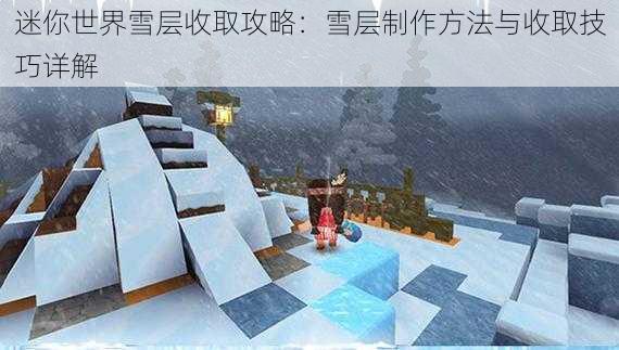 迷你世界雪层收取攻略：雪层制作方法与收取技巧详解