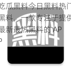 吃瓜黑料今日黑料热门黑料，一款专注于提供最新最热黑料的 APP