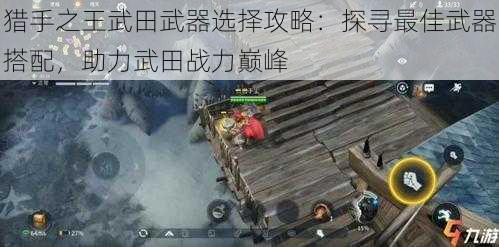 猎手之王武田武器选择攻略：探寻最佳武器搭配，助力武田战力巅峰