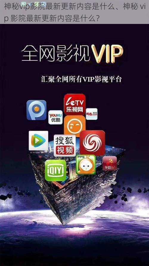 神秘vip影院最新更新内容是什么、神秘 vip 影院最新更新内容是什么？