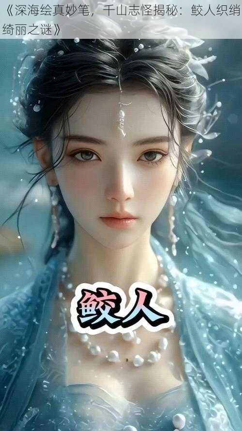 《深海绘真妙笔，千山志怪揭秘：鲛人织绡绮丽之谜》