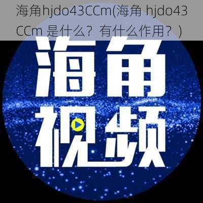 海角hjdo43CCm(海角 hjdo43CCm 是什么？有什么作用？)