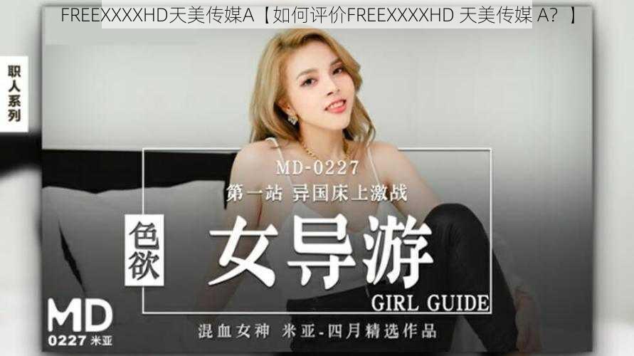 FREEXXXXHD天美传媒A【如何评价FREEXXXXHD 天美传媒 A？】