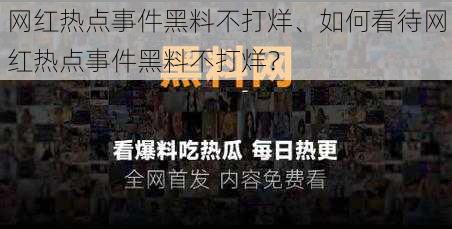 网红热点事件黑料不打烊、如何看待网红热点事件黑料不打烊？