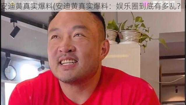 安迪黄真实爆料(安迪黄真实爆料：娱乐圈到底有多乱？)