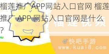 榴莲推广APP网站入口官网 榴莲推广 APP 网站入口官网是什么？