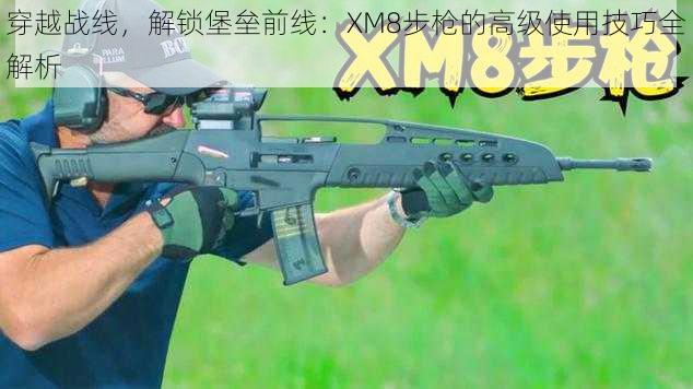 穿越战线，解锁堡垒前线：XM8步枪的高级使用技巧全解析