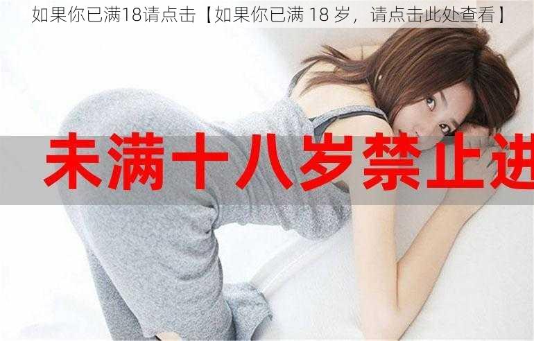 如果你已满18请点击【如果你已满 18 岁，请点击此处查看】