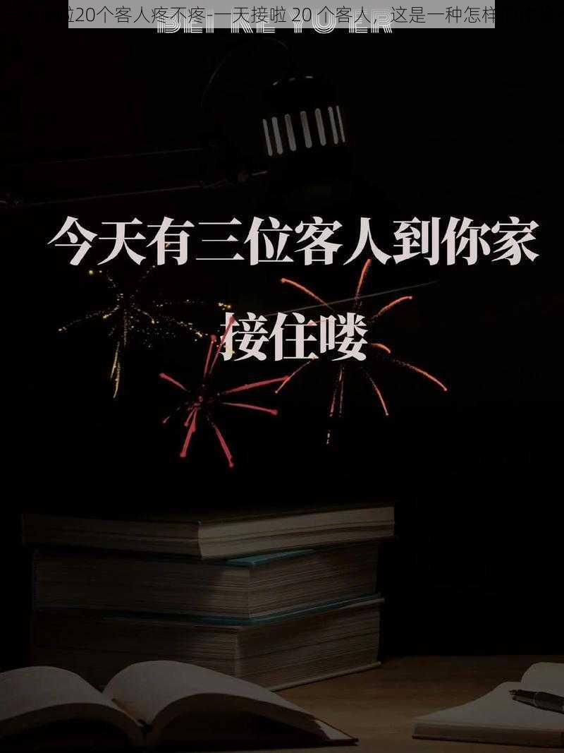 一天接啦20个客人疼不疼-一天接啦 20 个客人，这是一种怎样的体验？