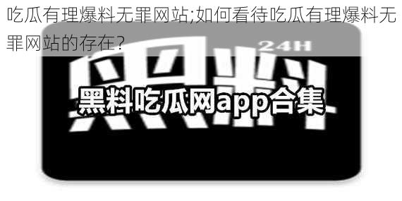 吃瓜有理爆料无罪网站;如何看待吃瓜有理爆料无罪网站的存在？