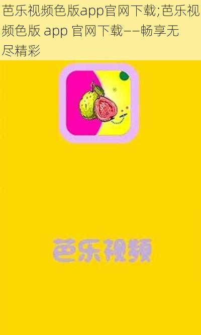 芭乐视频色版app官网下载;芭乐视频色版 app 官网下载——畅享无尽精彩