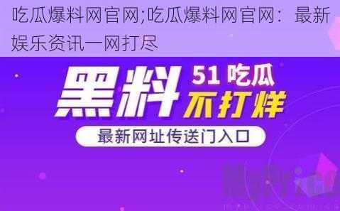 吃瓜爆料网官网;吃瓜爆料网官网：最新娱乐资讯一网打尽