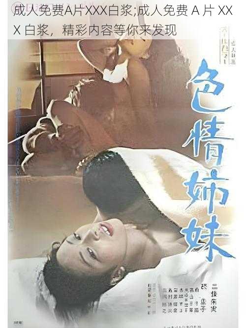 成人免费A片XXX白浆;成人免费 A 片 XXX 白浆，精彩内容等你来发现