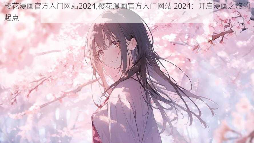 樱花漫画官方入门网站2024,樱花漫画官方入门网站 2024：开启漫画之旅的起点