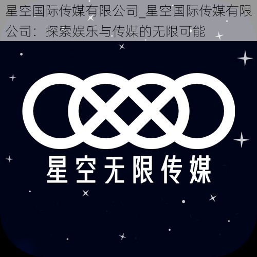 星空国际传媒有限公司_星空国际传媒有限公司：探索娱乐与传媒的无限可能