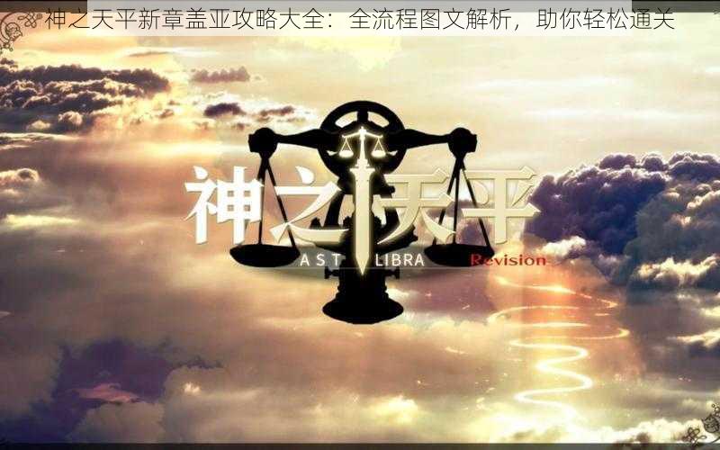 神之天平新章盖亚攻略大全：全流程图文解析，助你轻松通关