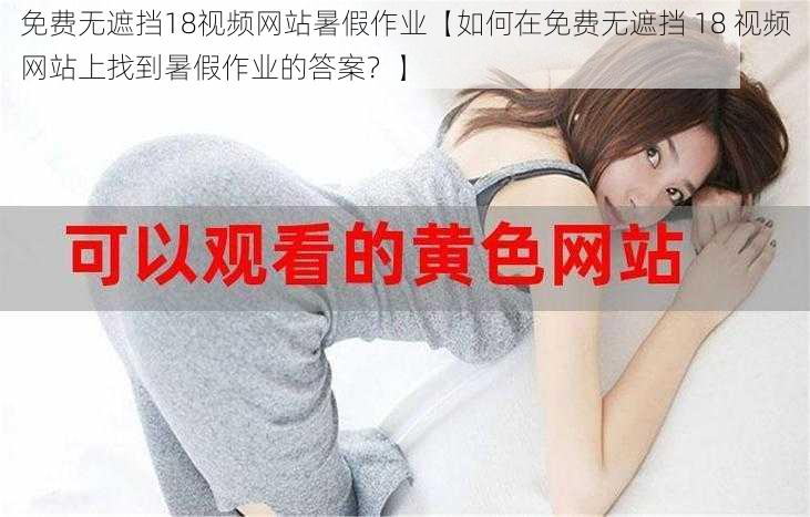 免费无遮挡18视频网站暑假作业【如何在免费无遮挡 18 视频网站上找到暑假作业的答案？】