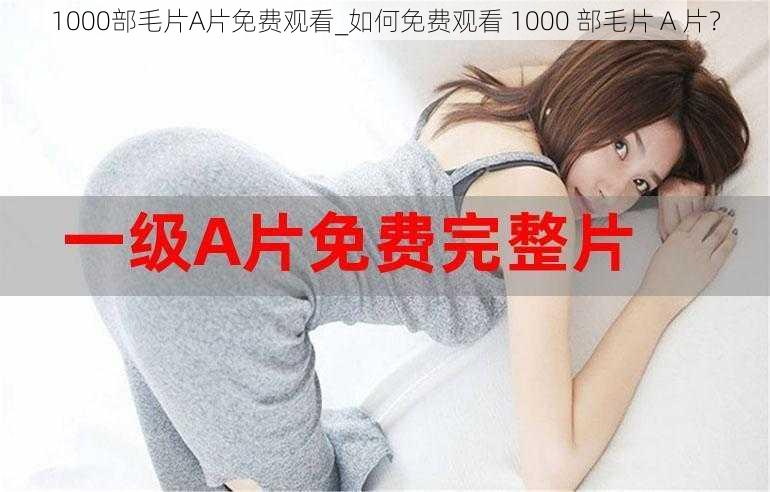 1000部毛片A片免费观看_如何免费观看 1000 部毛片 A 片？