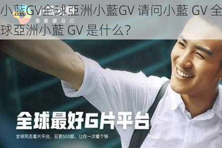 小藍GV全球亞洲小藍GV 请问小藍 GV 全球亞洲小藍 GV 是什么？