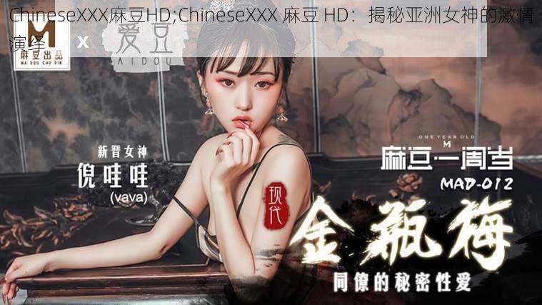 ChineseXXX麻豆HD;ChineseXXX 麻豆 HD：揭秘亚洲女神的激情演绎