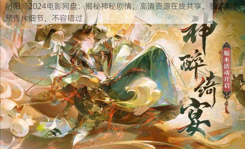 阴阳师2024电影网盘：揭秘神秘剧情，高清资源在线共享，独家解析预告片细节，不容错过