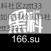 黑料社区zztt333;如何评价黑料社区 zztt333？