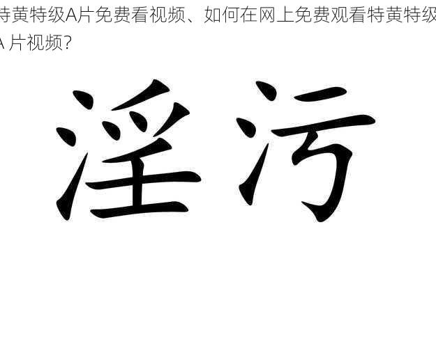 特黄特级A片免费看视频、如何在网上免费观看特黄特级 A 片视频？