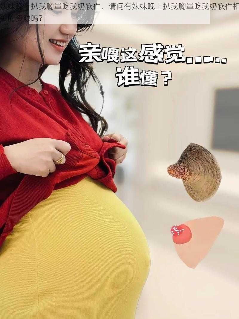 妺妺晚上扒我胸罩吃我奶软件、请问有妺妺晚上扒我胸罩吃我奶软件相关的资源吗？