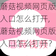 蘑菇视频网页版入口怎么打开,蘑菇视频网页版入口怎么打开？