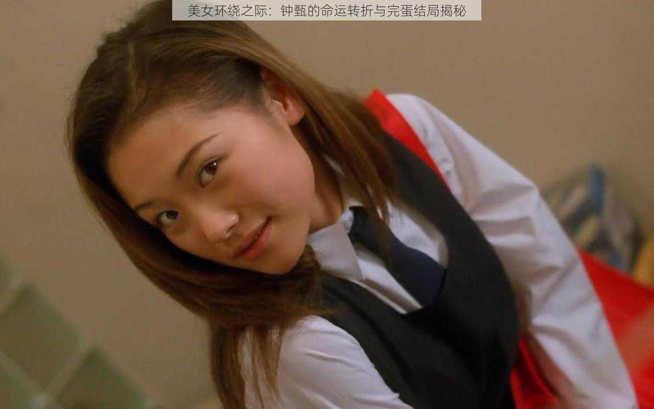 美女环绕之际：钟甄的命运转折与完蛋结局揭秘