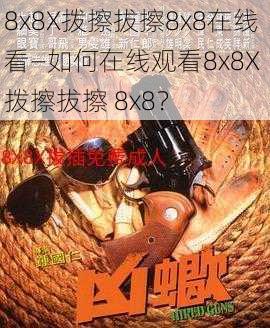 8x8X拨擦拔擦8x8在线看—如何在线观看8x8X 拨擦拔擦 8x8？