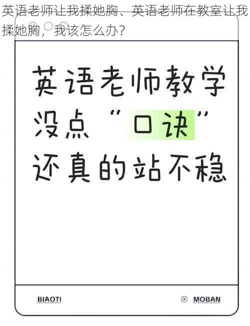 英语老师让我揉她胸、英语老师在教室让我揉她胸，我该怎么办？