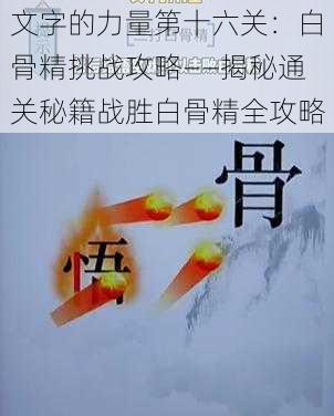 文字的力量第十六关：白骨精挑战攻略——揭秘通关秘籍战胜白骨精全攻略