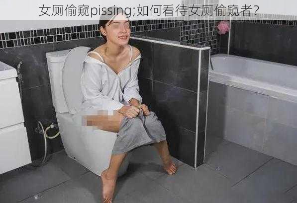 女厕偷窥pissing;如何看待女厕偷窥者？