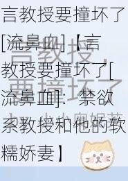 言教授要撞坏了[流鼻血]【言教授要撞坏了[流鼻血]：禁欲系教授和他的软糯娇妻】